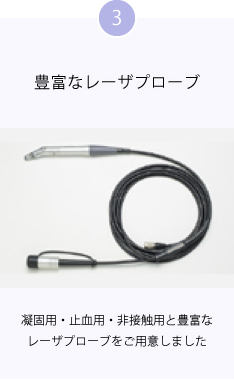 3 豊富なレーザプローブ 凝固用・止血用・非接触用と豊富なレーザプローブをご用意しました